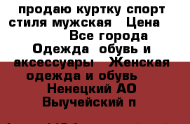 продаю куртку спорт стиля мужская › Цена ­ 1 000 - Все города Одежда, обувь и аксессуары » Женская одежда и обувь   . Ненецкий АО,Выучейский п.